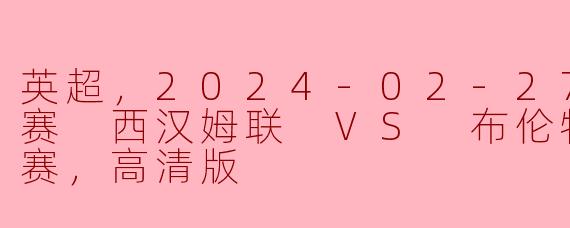英超，2024-02-27 英超联赛 西汉姆联 VS 布伦特福德，正赛，高清版